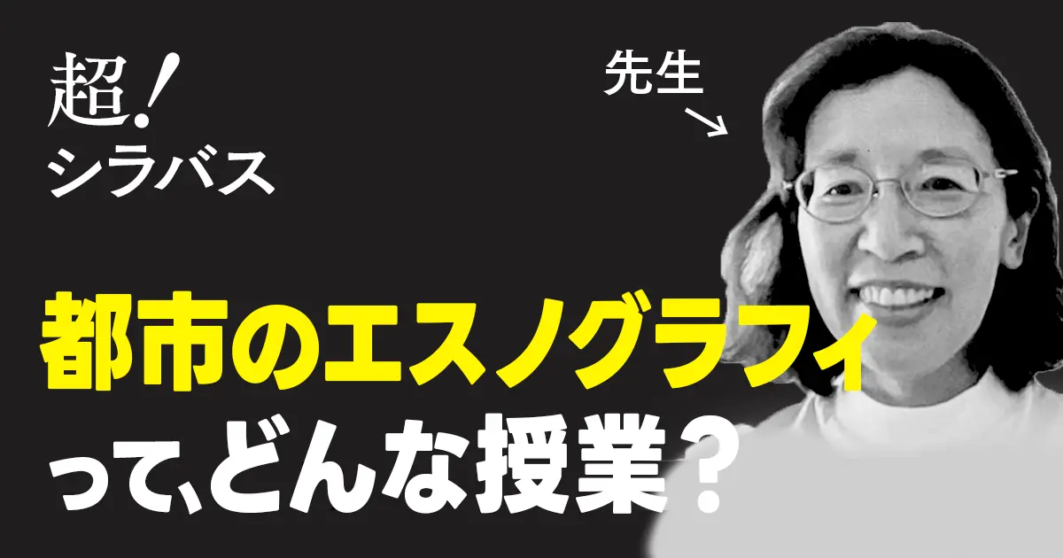 【超！シラバス】都市のエスノグラフィってどんな授業？教授に聞いてみた！