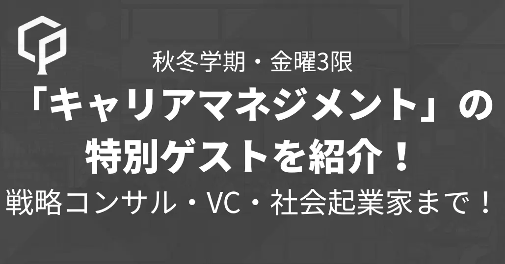 戦略コンサル・VCから社会起業家まで！秋冬学期・金曜3限「キャリアマネジメント」特別ゲストを紹介！