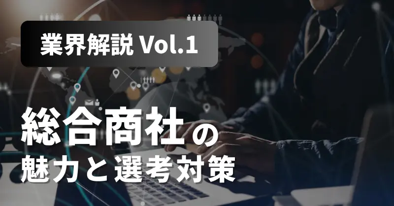 【業界解説 Vol.1】就職人気トップ！「総合商社」の魅力と選考対策を解説