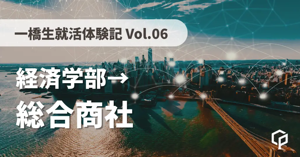 【一橋生就活体験記】総合商社に内定した経済学部の先輩にインタビュー！（Vol.06）