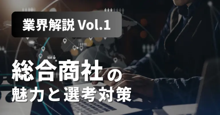 【業界解説 Vol.1】就職人気トップ！「総合商社」の魅力と選考対策を解説