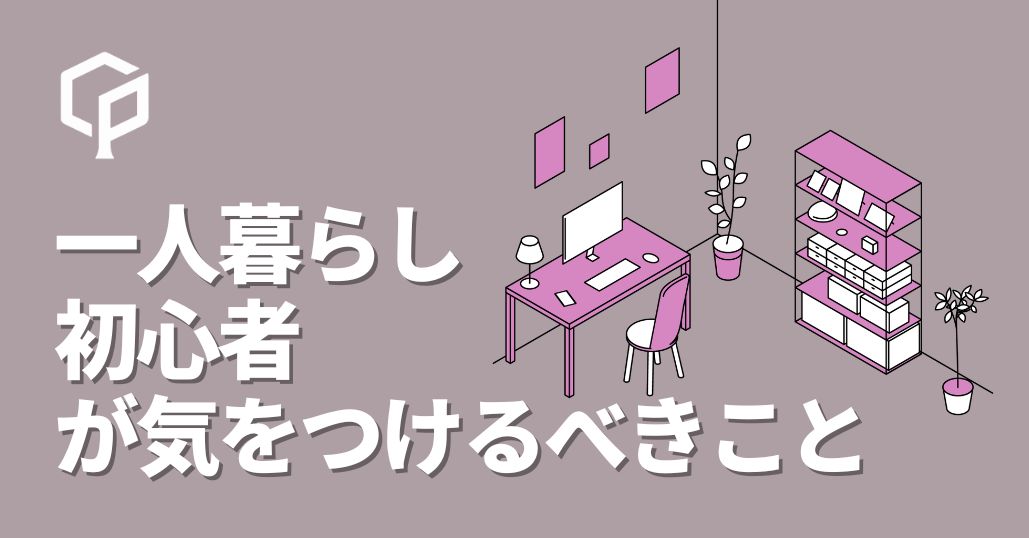 一人暮らし初心者が気をつけるべきこと3選｜東大新生活スタートガイド
